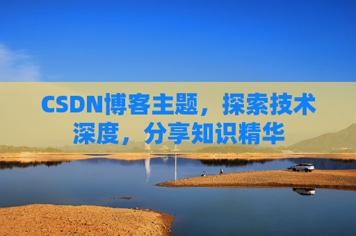 CSDN博客主题,探索技术深度,分享知识精华 CSDN博客主题,探索技术深度,分享知识精华